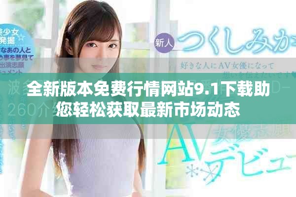 全新版本免费行情网站9.1下载助您轻松获取最新市场动态