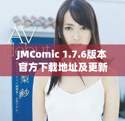 JMComic 1.7.6版本官方下载地址及更新内容详解