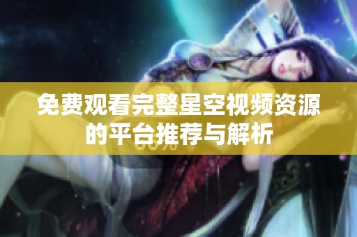 免费观看完整星空视频资源的平台推荐与解析