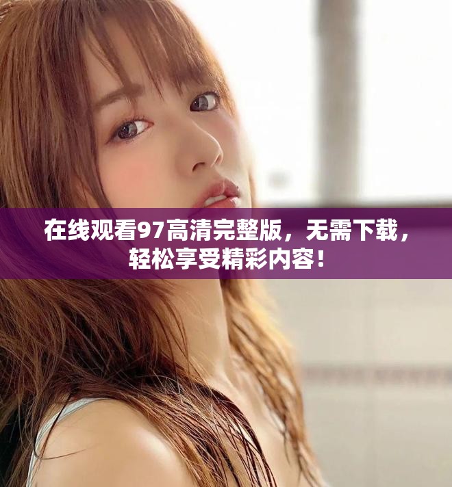 在线观看97高清完整版，无需下载，轻松享受精彩内容！