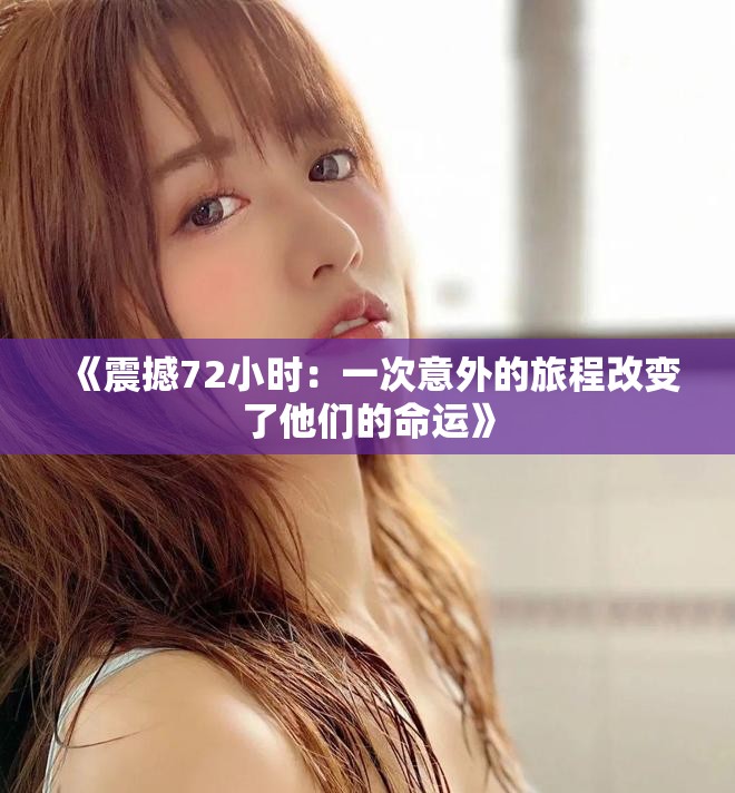 《震撼72小时：一次意外的旅程改变了他们的命运》