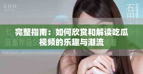 完整指南：如何欣赏和解读吃瓜视频的乐趣与潮流