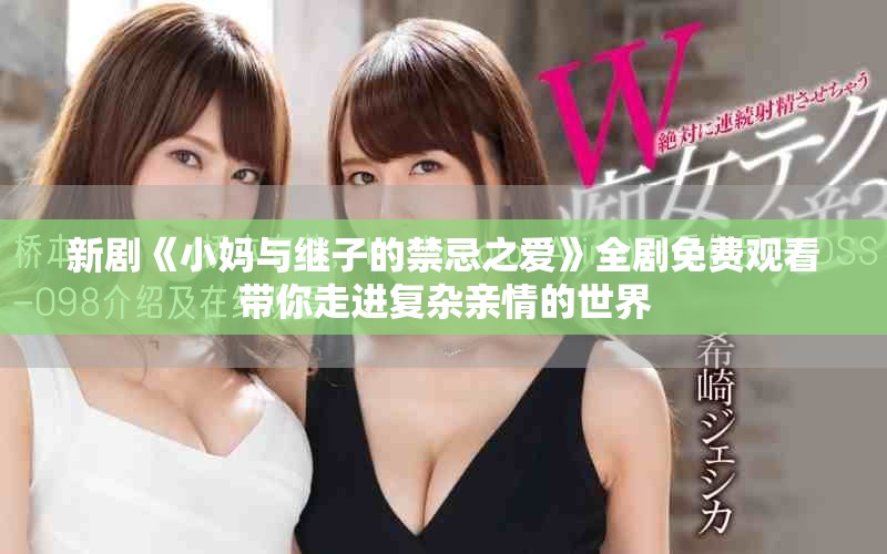 新剧《小妈与继子的禁忌之爱》全剧免费观看带你走进复杂亲情的世界