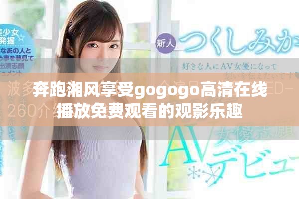 奔跑湘风享受gogogo高清在线播放免费观看的观影乐趣