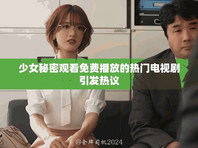 少女秘密观看免费播放的热门电视剧引发热议