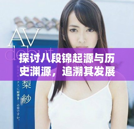探讨八段锦起源与历史渊源，追溯其发展的朝代与文化背景