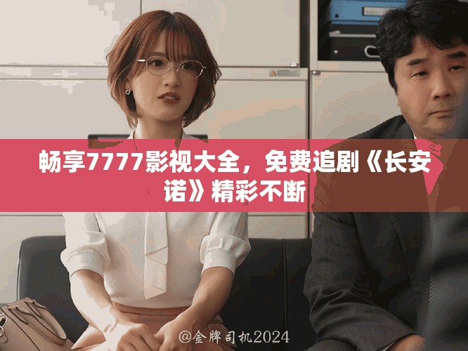 畅享7777影视大全，免费追剧《长安诺》精彩不断
