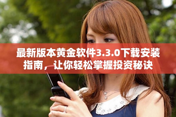 最新版本黄金软件3.3.0下载安装指南，让你轻松掌握投资秘诀
