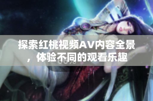 探索红桃视频AV内容全景，体验不同的观看乐趣