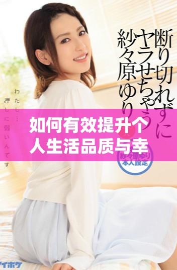 如何有效提升个人生活品质与幸福感的实用技巧分享