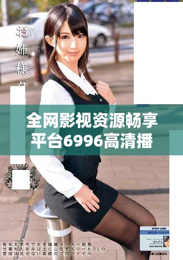 全网影视资源畅享平台6996高清播放工具揭秘