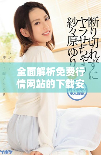 全面解析免费行情网站的下载安装步骤与注意事项