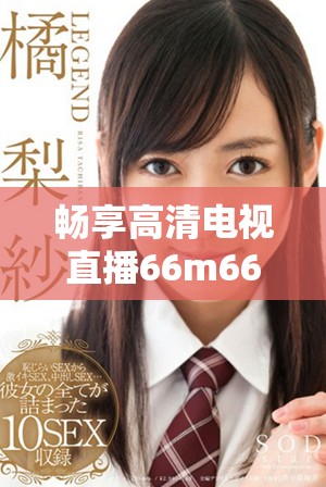 畅享高清电视直播66m66精彩内容随时在线观看
