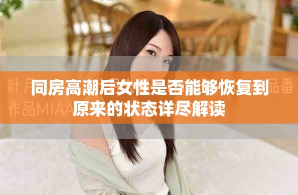 同房高潮后女性是否能够恢复到原来的状态详尽解读