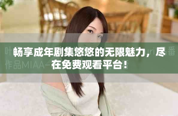 畅享成年剧集悠悠的无限魅力，尽在免费观看平台！