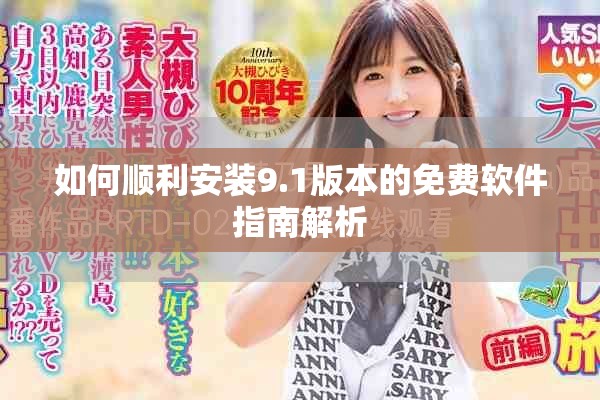 如何顺利安装9.1版本的免费软件指南解析