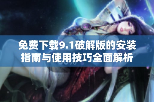 免费下载9.1破解版的安装指南与使用技巧全面解析
