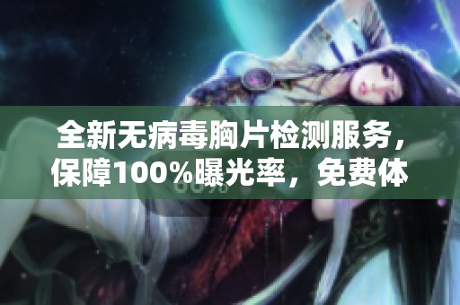 全新无病毒胸片检测服务，保障100%曝光率，免费体验健康生活