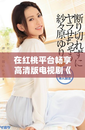 在红桃平台畅享高清版电视剧《墨雨云间》的精彩故事