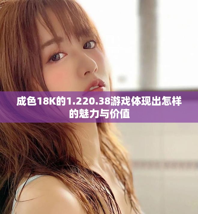 成色18K的1.220.38游戏体现出怎样的魅力与价值