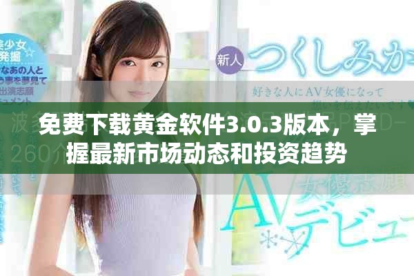 免费下载黄金软件3.0.3版本，掌握最新市场动态和投资趋势