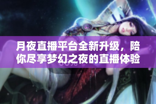 月夜直播平台全新升级，陪你尽享梦幻之夜的直播体验