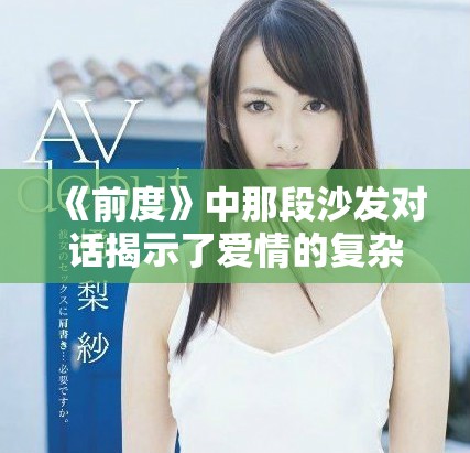 《前度》中那段沙发对话揭示了爱情的复杂与无奈