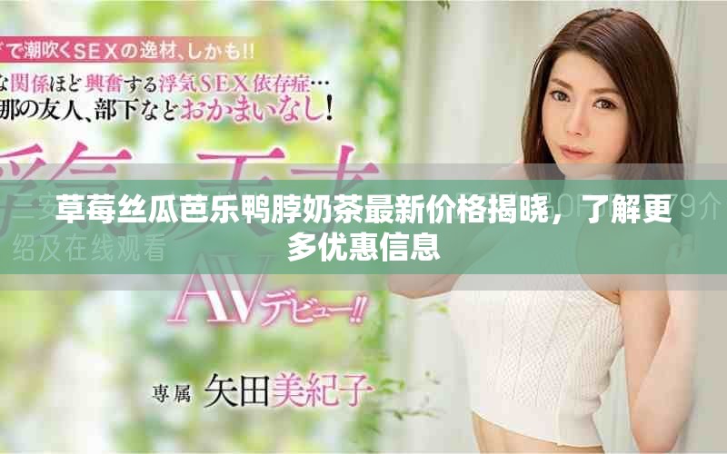 草莓丝瓜芭乐鸭脖奶茶最新价格揭晓，了解更多优惠信息
