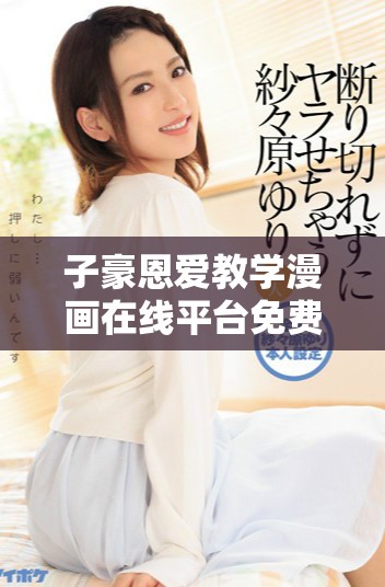 子豪恩爱教学漫画在线平台免费访问方式揭秘
