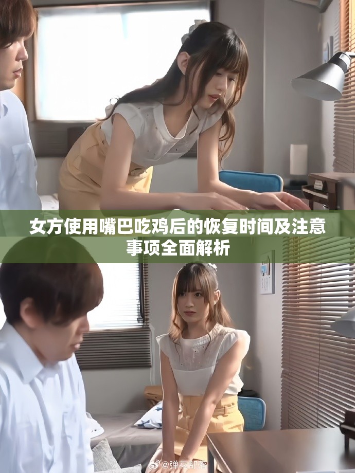 女方使用嘴巴吃鸡后的恢复时间及注意事项全面解析