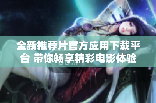 全新推荐片官方应用下载平台 带你畅享精彩电影体验