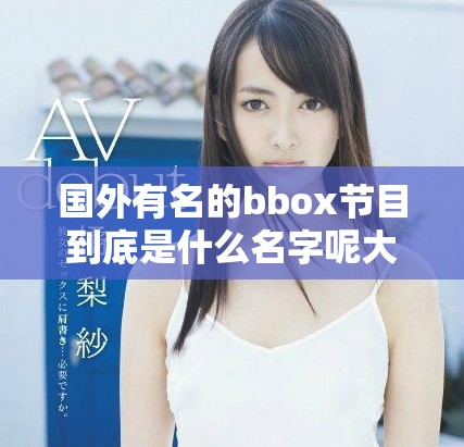 国外有名的bbox节目到底是什么名字呢大家一起来了解一下吧
