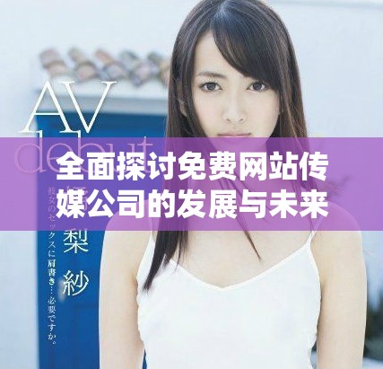 全面探讨免费网站传媒公司的发展与未来趋势分析
