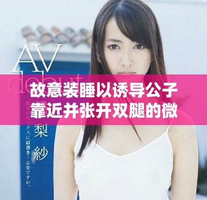 故意装睡以诱导公子靠近并张开双腿的微妙策略