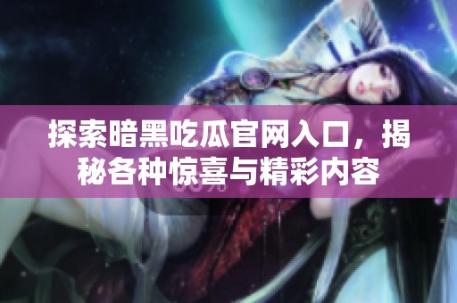 探索暗黑吃瓜官网入口，揭秘各种惊喜与精彩内容