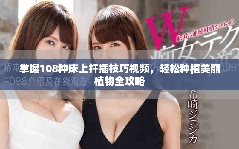 掌握108种床上扦插技巧视频，轻松种植美丽植物全攻略