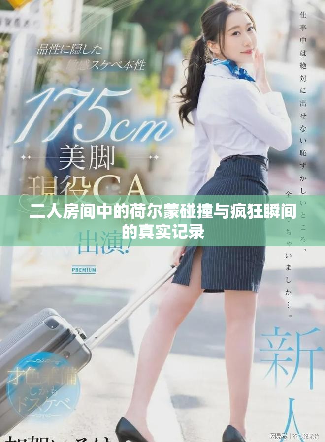 二人房间中的荷尔蒙碰撞与疯狂瞬间的真实记录