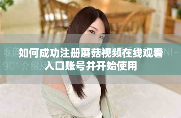 如何成功注册蘑菇视频在线观看入口账号并开始使用