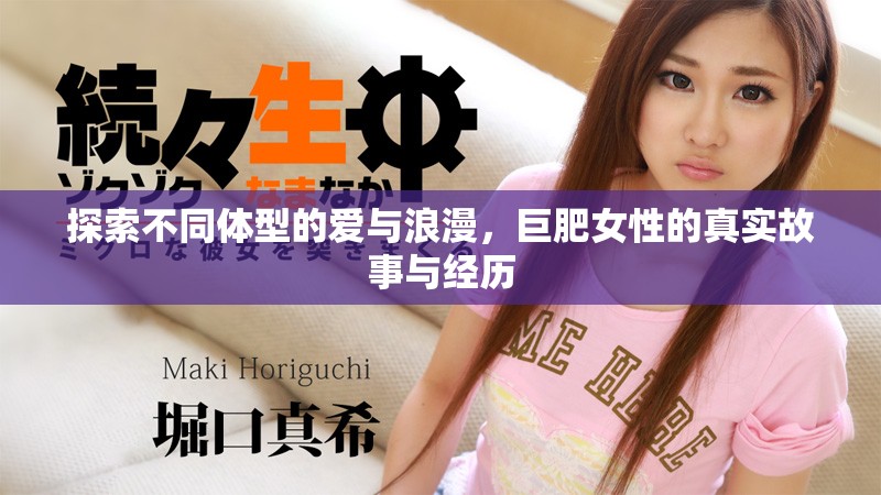探索不同体型的爱与浪漫，巨肥女性的真实故事与经历