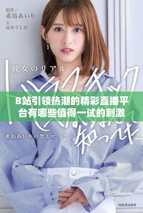 B站引领热潮的精彩直播平台有哪些值得一试的刺激内容和玩法