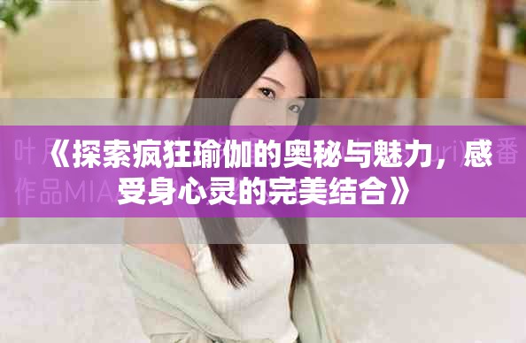 《探索疯狂瑜伽的奥秘与魅力，感受身心灵的完美结合》