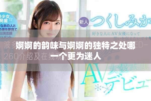 婀婀的韵味与婀婀的独特之处哪一个更为迷人