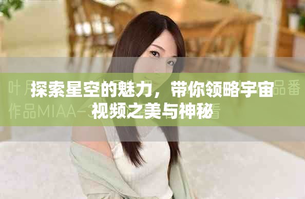 探索星空的魅力，带你领略宇宙视频之美与神秘