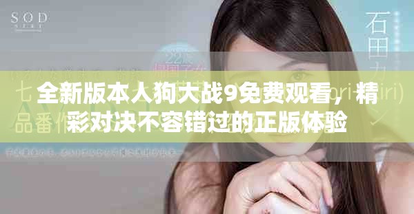 全新版本人狗大战9免费观看，精彩对决不容错过的正版体验