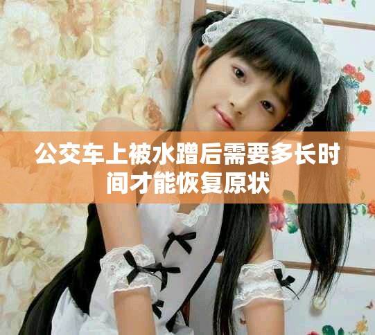 公交车上被水蹭后需要多长时间才能恢复原状