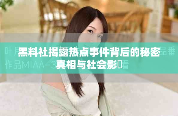 黑料社揭露热点事件背后的秘密真相与社会影響