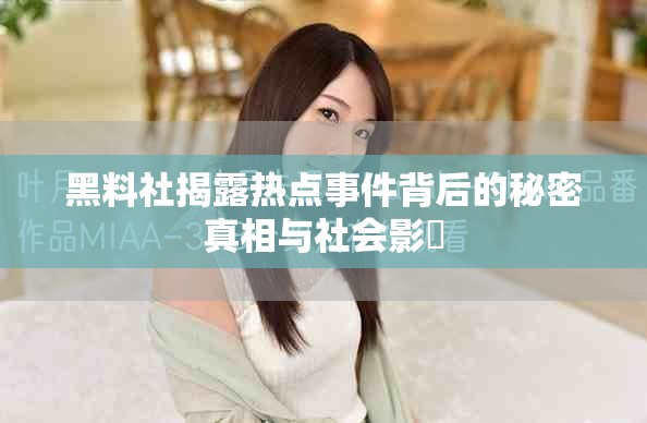 黑料社揭露热点事件背后的秘密真相与社会影響