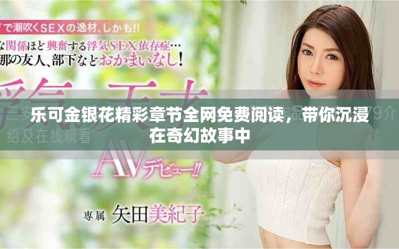 乐可金银花精彩章节全网免费阅读，带你沉浸在奇幻故事中