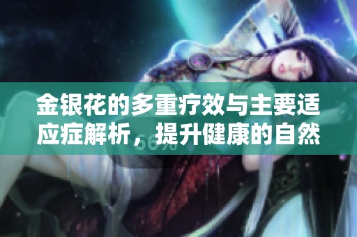 金银花的多重疗效与主要适应症解析，提升健康的自然选择