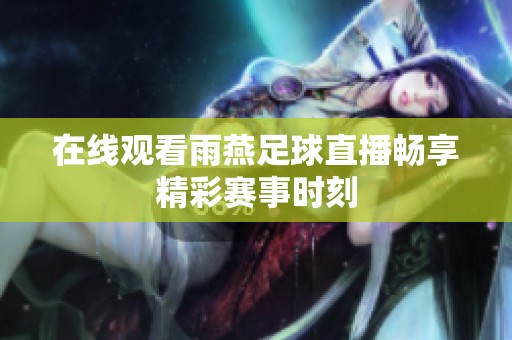 在线观看雨燕足球直播畅享精彩赛事时刻